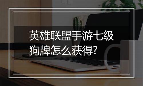 英雄联盟手游七级狗牌怎么获得?