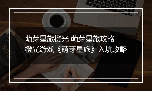 萌芽星旅橙光 萌芽星旅攻略 橙光游戏《萌芽星旅》入坑攻略