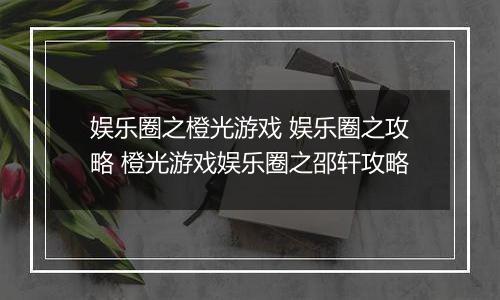 娱乐圈之橙光游戏 娱乐圈之攻略 橙光游戏娱乐圈之邵轩攻略