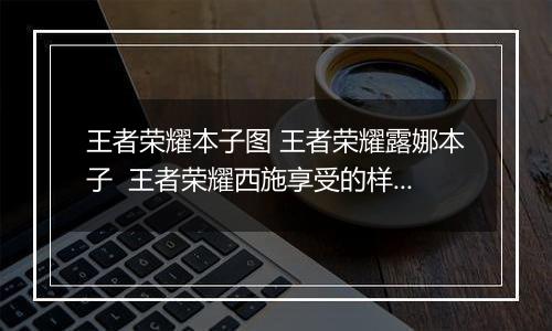 王者荣耀本子图 王者荣耀露娜本子  王者荣耀西施享受的样子