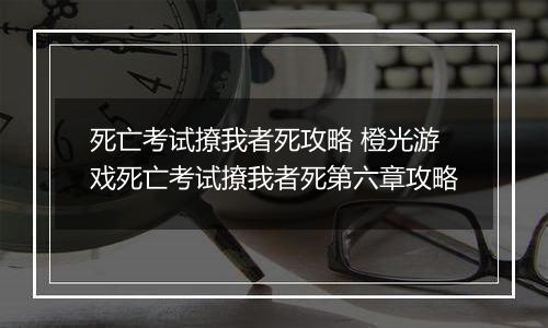 死亡考试撩我者死攻略 橙光游戏死亡考试撩我者死第六章攻略