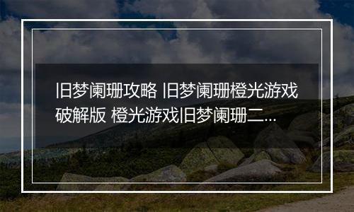 旧梦阑珊攻略 旧梦阑珊橙光游戏破解版 橙光游戏旧梦阑珊二少攻略