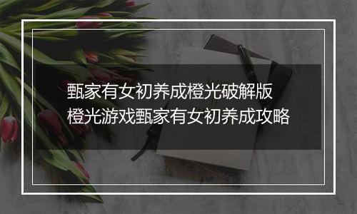 甄家有女初养成橙光破解版 橙光游戏甄家有女初养成攻略