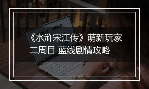 《水浒宋江传》萌新玩家 二周目 蓝线剧情攻略