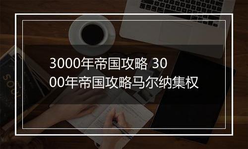 3000年帝国攻略 3000年帝国攻略马尔纳集权