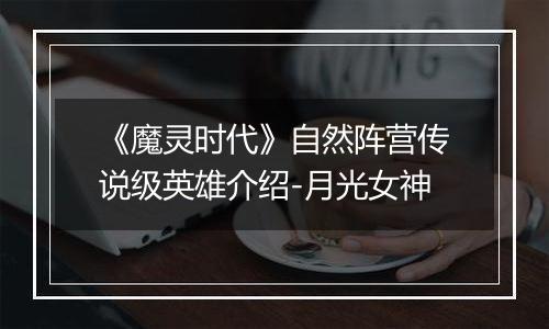 《魔灵时代》自然阵营传说级英雄介绍-月光女神