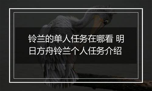 铃兰的单人任务在哪看 明日方舟铃兰个人任务介绍
