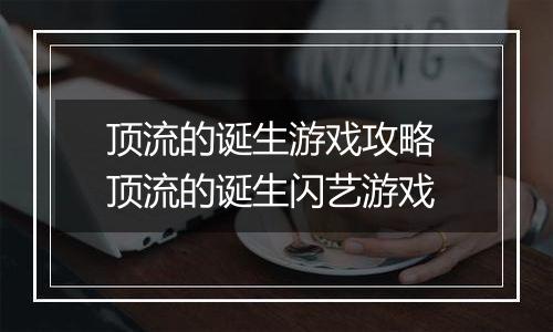 顶流的诞生游戏攻略 顶流的诞生闪艺游戏