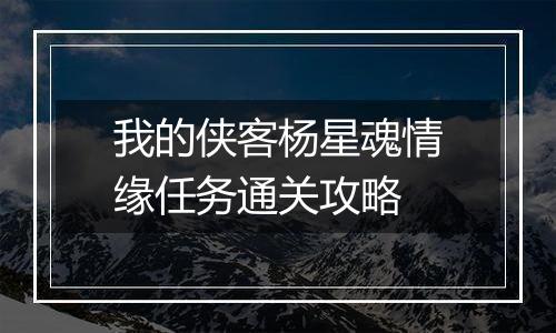 我的侠客杨星魂情缘任务通关攻略