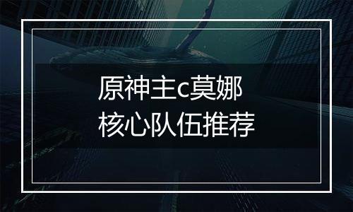 原神主c莫娜核心队伍推荐