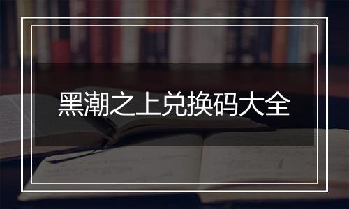 黑潮之上兑换码大全