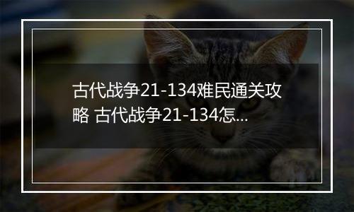 古代战争21-134难民通关攻略 古代战争21-134怎么通关