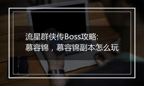 流星群侠传Boss攻略:慕容锦，慕容锦副本怎么玩