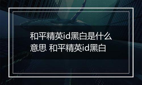 和平精英id黑白是什么意思 和平精英id黑白