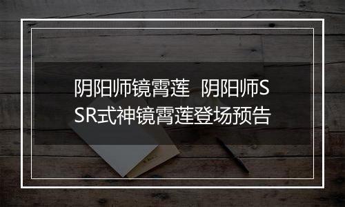 阴阳师镜霄莲  阴阳师SSR式神镜霄莲登场预告