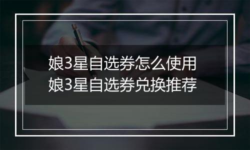 娘3星自选券怎么使用 娘3星自选券兑换推荐