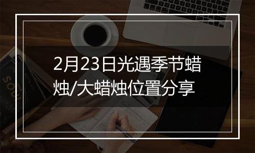 2月23日光遇季节蜡烛/大蜡烛位置分享