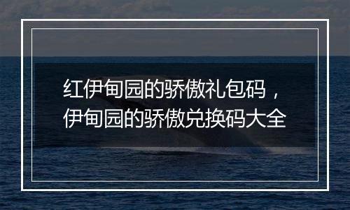 红伊甸园的骄傲礼包码，伊甸园的骄傲兑换码大全