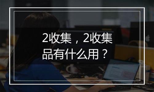 2收集，2收集品有什么用？