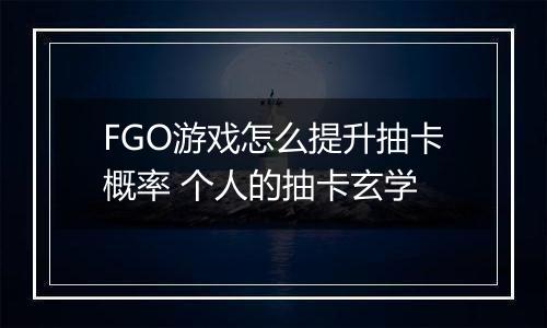 FGO游戏怎么提升抽卡概率 个人的抽卡玄学