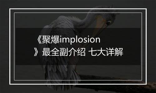 《聚爆implosion》最全副介绍 七大详解