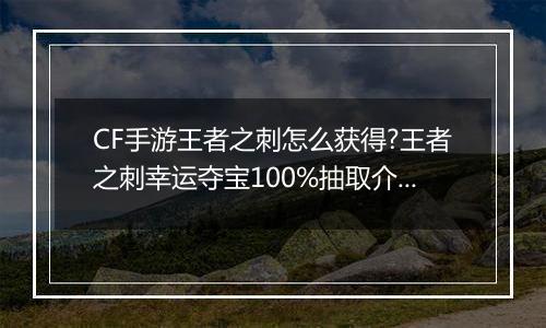 CF手游王者之刺怎么获得?王者之刺幸运夺宝100%抽取介绍