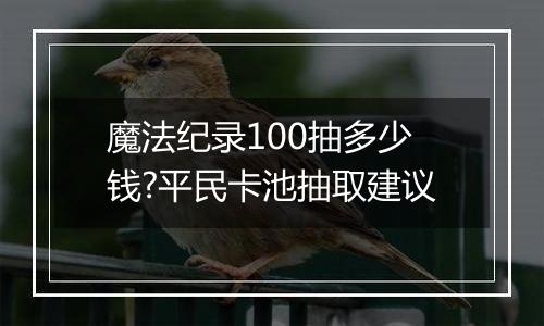 魔法纪录100抽多少钱?平民卡池抽取建议