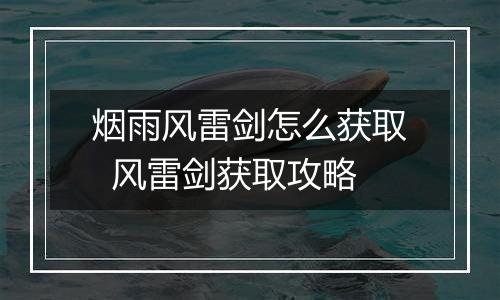 烟雨风雷剑怎么获取  风雷剑获取攻略