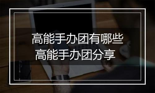 高能手办团有哪些 高能手办团分享