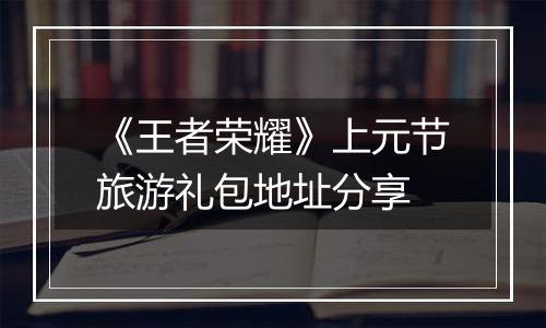《王者荣耀》上元节旅游礼包地址分享