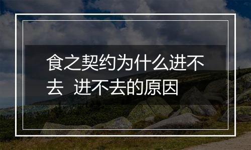 食之契约为什么进不去  进不去的原因