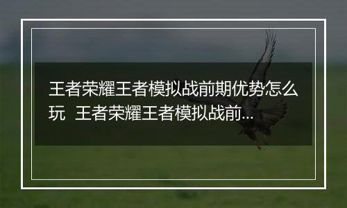 王者荣耀王者模拟战前期优势怎么玩  王者荣耀王者模拟战前期优势玩法推荐