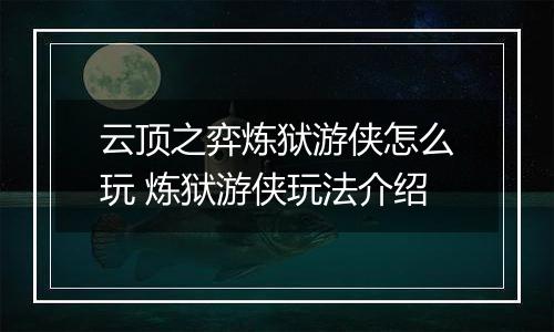 云顶之弈炼狱游侠怎么玩 炼狱游侠玩法介绍