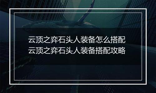 云顶之弈石头人装备怎么搭配 云顶之弈石头人装备搭配攻略