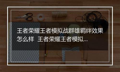 王者荣耀王者模拟战群雄羁绊效果怎么样  王者荣耀王者模拟战群雄羁绊效果详情介绍