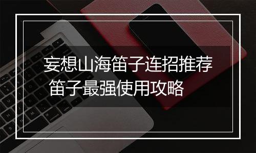 妄想山海笛子连招推荐 笛子最强使用攻略