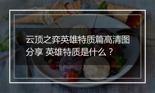 云顶之弈英雄特质篇高清图分享 英雄特质是什么？