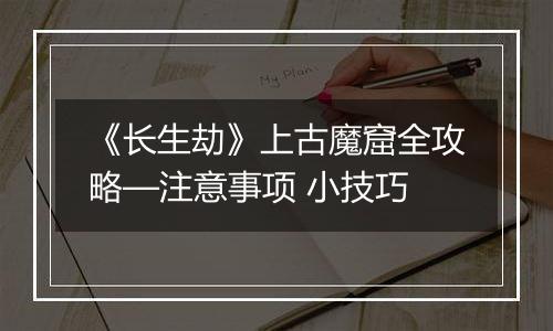 《长生劫》上古魔窟全攻略—注意事项 小技巧