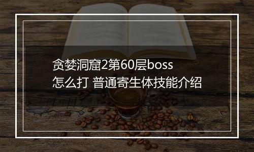 贪婪洞窟2第60层boss怎么打 普通寄生体技能介绍