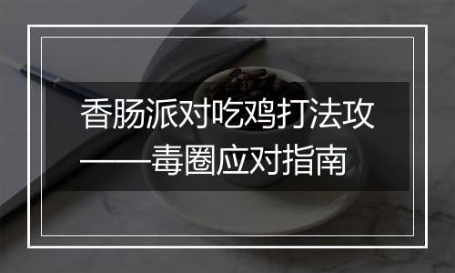 香肠派对吃鸡打法攻——毒圈应对指南