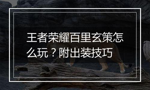 王者荣耀百里玄策怎么玩？附出装技巧