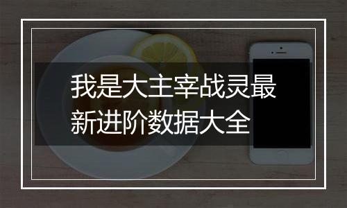 我是大主宰战灵最新进阶数据大全