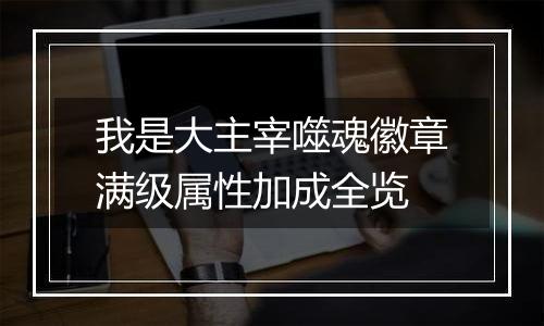 我是大主宰噬魂徽章满级属性加成全览