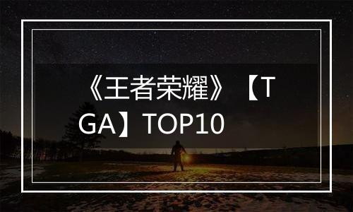《王者荣耀》【TGA】TOP10