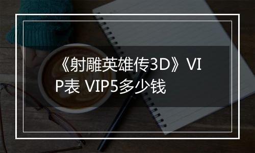 《射雕英雄传3D》VIP表 VIP5多少钱