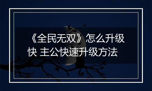 《全民无双》怎么升级快 主公快速升级方法