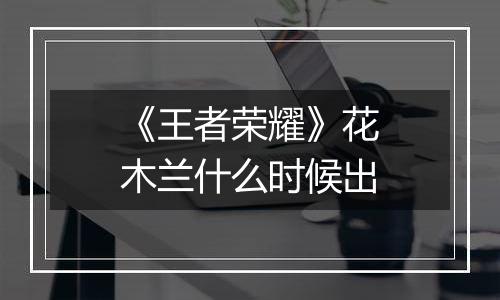 《王者荣耀》花木兰什么时候出