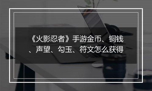 《火影忍者》手游金币、铜钱、声望、勾玉、符文怎么获得