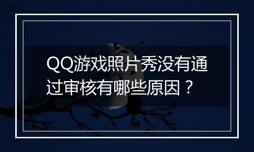 QQ游戏照片秀没有通过审核有哪些原因？