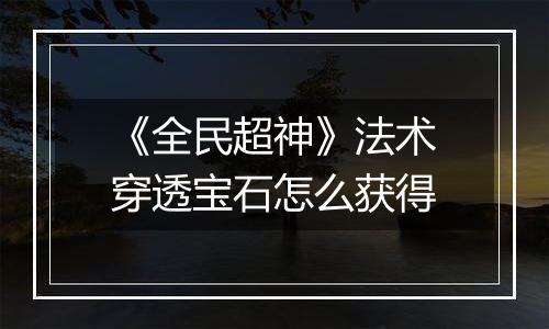 《全民超神》法术穿透宝石怎么获得